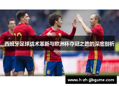 西班牙足球战术革新与欧洲杯夺冠之路的深度剖析