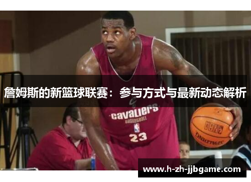 詹姆斯的新篮球联赛：参与方式与最新动态解析