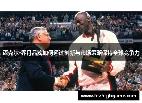 迈克尔·乔丹品牌如何通过创新与市场策略保持全球竞争力