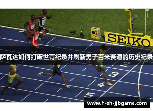 萨瓦达如何打破世青纪录并刷新男子百米赛道的历史纪录