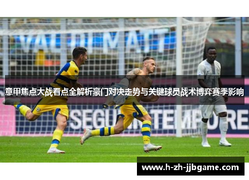 意甲焦点大战看点全解析豪门对决走势与关键球员战术博弈赛季影响