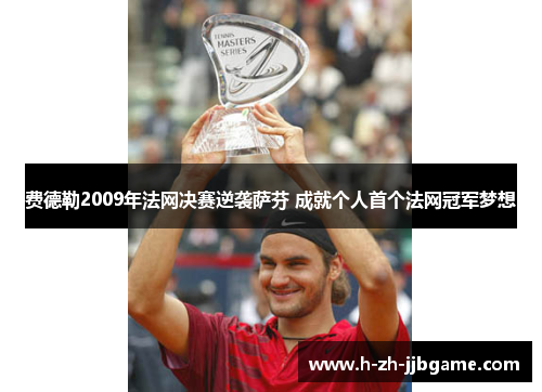 费德勒2009年法网决赛逆袭萨芬 成就个人首个法网冠军梦想