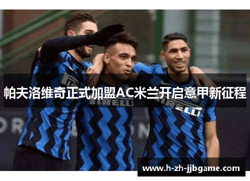 帕夫洛维奇正式加盟AC米兰开启意甲新征程