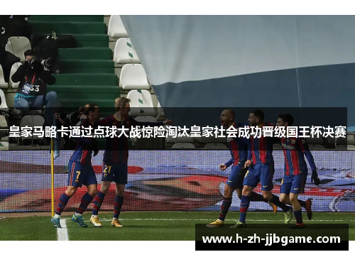 皇家马略卡通过点球大战惊险淘汰皇家社会成功晋级国王杯决赛