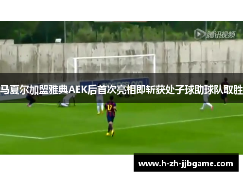 马夏尔加盟雅典AEK后首次亮相即斩获处子球助球队取胜