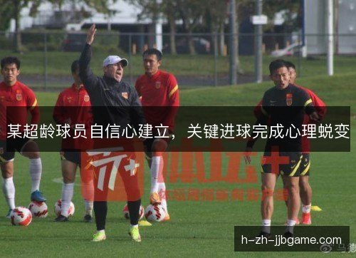某超龄球员自信心建立，关键进球完成心理蜕变