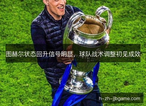 图赫尔状态回升信号明显，球队战术调整初见成效